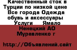Качественный сток в Турции по низкой цене - Все города Одежда, обувь и аксессуары » Услуги   . Ямало-Ненецкий АО,Муравленко г.